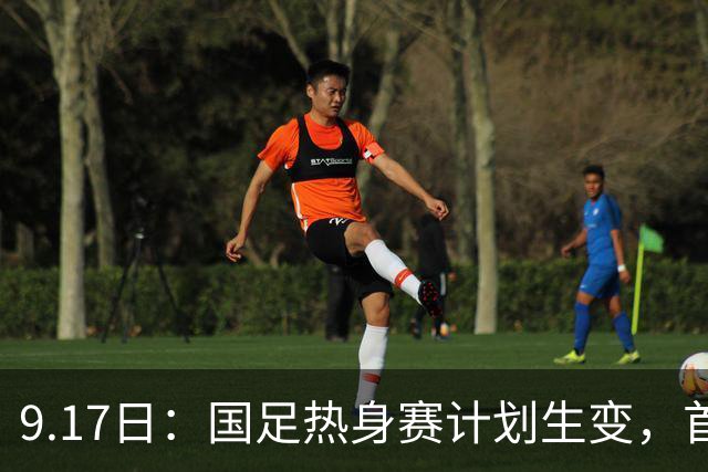 9.17日：国足热身赛计划生变，首战对手取消行程，赵松源或将迎来最佳表现机会
